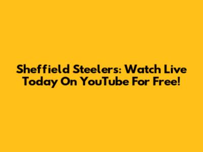 Sheffield Steelers: Watch Live Today On YouTube For Free!