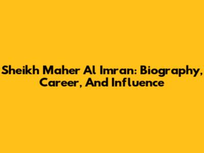 Sheikh Maher Al Imran: Biography, Career, And Influence