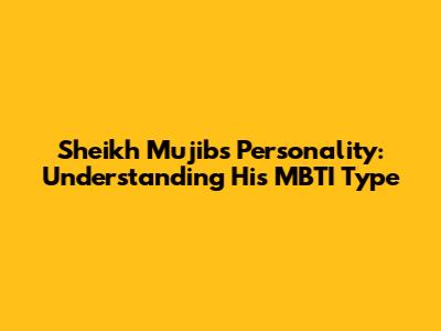 Sheikh Mujib's Personality: Understanding His MBTI Type