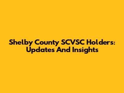 Shelby County SCVSC Holders: Updates And Insights