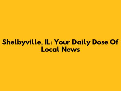 Shelbyville, IL: Your Daily Dose Of Local News