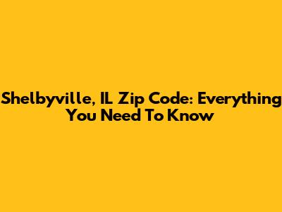 Shelbyville, IL Zip Code: Everything You Need To Know