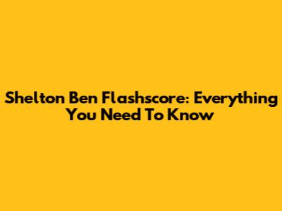 Shelton Ben Flashscore: Everything You Need To Know
