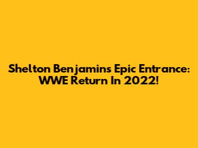 Shelton Benjamin's Epic Entrance: WWE Return In 2022!