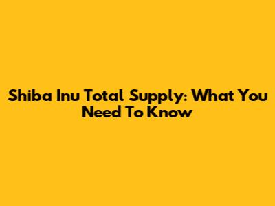 Shiba Inu Total Supply: What You Need To Know
