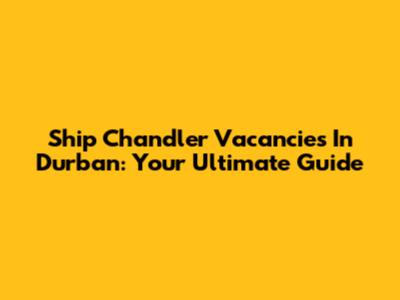 Ship Chandler Vacancies In Durban: Your Ultimate Guide