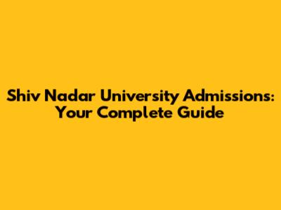 Shiv Nadar University Admissions: Your Complete Guide