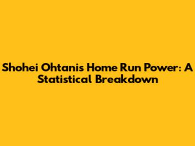 Shohei Ohtani's Home Run Power: A Statistical Breakdown