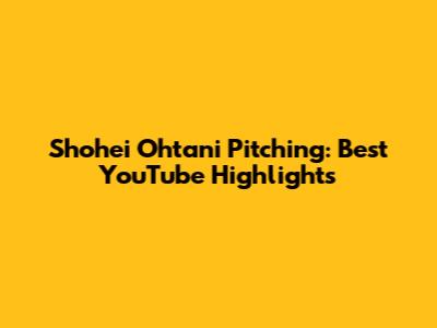Shohei Ohtani Pitching: Best YouTube Highlights