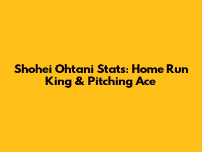 Shohei Ohtani Stats: Home Run King & Pitching Ace