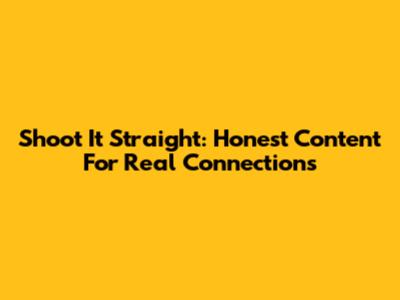 Shoot It Straight: Honest Content For Real Connections
