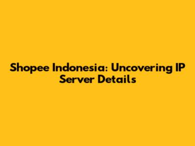 Shopee Indonesia: Uncovering IP Server Details