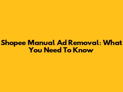 Shopee Manual Ad Removal: What You Need To Know