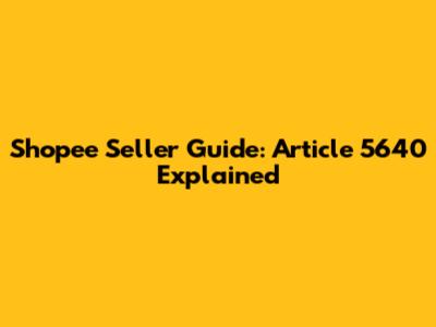 Shopee Seller Guide: Article 5640 Explained