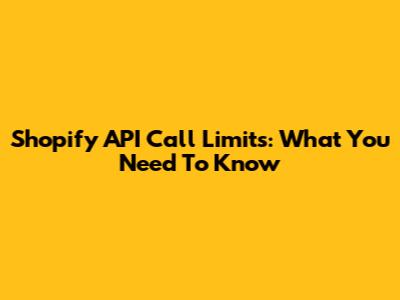 Shopify API Call Limits: What You Need To Know