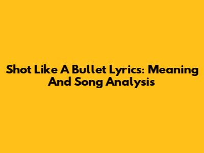 Shot Like A Bullet Lyrics: Meaning And Song Analysis
