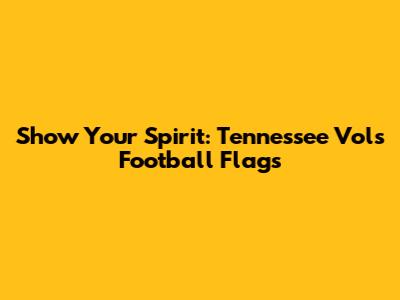 Show Your Spirit: Tennessee Vols Football Flags