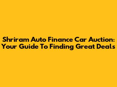 Shriram Auto Finance Car Auction: Your Guide To Finding Great Deals