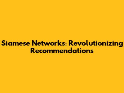 Siamese Networks: Revolutionizing Recommendations