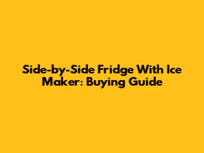 Side-by-Side Fridge With Ice Maker: Buying Guide