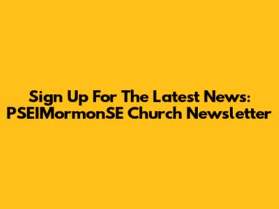 Sign Up For The Latest News: PSEIMormonSE Church Newsletter
