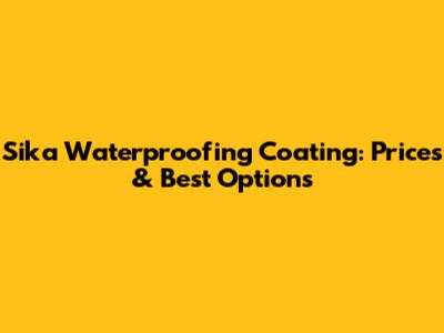 Sika Waterproofing Coating: Prices & Best Options