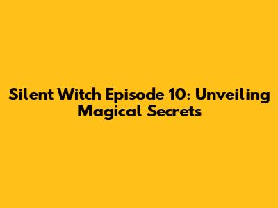Silent Witch Episode 10: Unveiling Magical Secrets