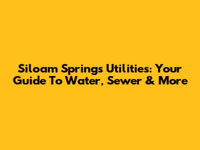 Siloam Springs Utilities: Your Guide To Water, Sewer & More
