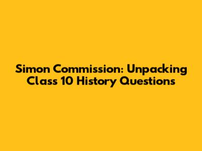 Simon Commission: Unpacking Class 10 History Questions