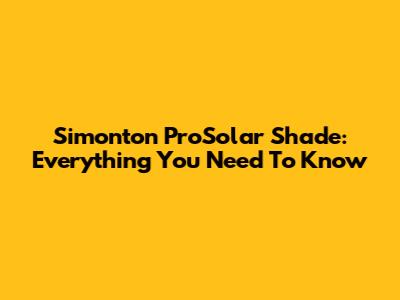 Simonton ProSolar Shade: Everything You Need To Know