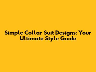 Simple Collar Suit Designs: Your Ultimate Style Guide