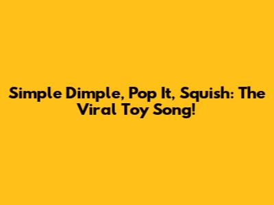 Simple Dimple, Pop It, Squish: The Viral Toy Song!