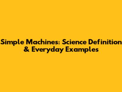 Simple Machines: Science Definition & Everyday Examples