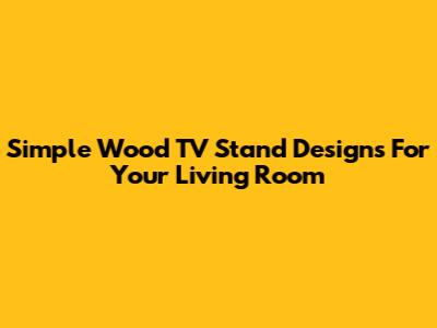 Simple Wood TV Stand Designs For Your Living Room