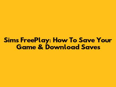 Sims FreePlay: How To Save Your Game & Download Saves