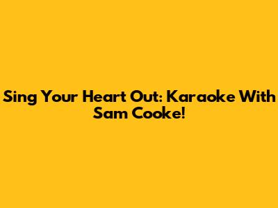 Sing Your Heart Out: Karaoke With Sam Cooke!