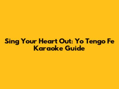 Sing Your Heart Out: Yo Tengo Fe Karaoke Guide
