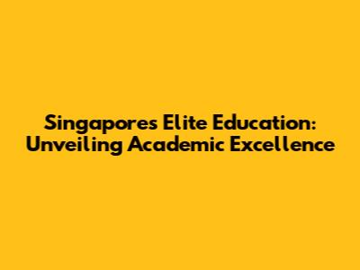 Singapore's Elite Education: Unveiling Academic Excellence