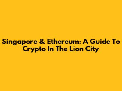 Singapore & Ethereum: A Guide To Crypto In The Lion City