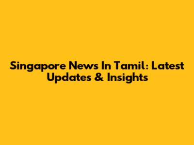 Singapore News In Tamil: Latest Updates & Insights