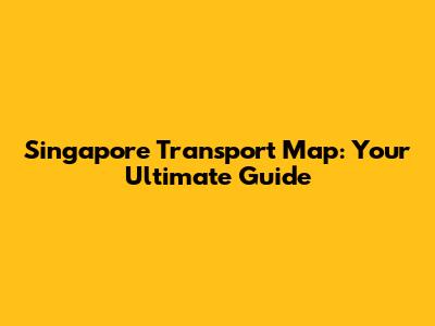 Singapore Transport Map: Your Ultimate Guide