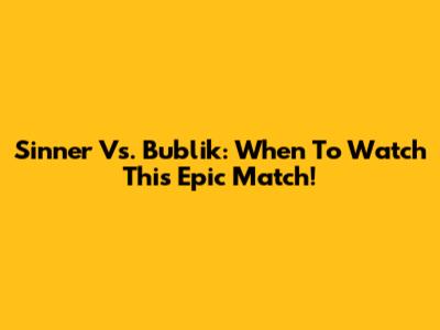 Sinner Vs. Bublik: When To Watch This Epic Match!