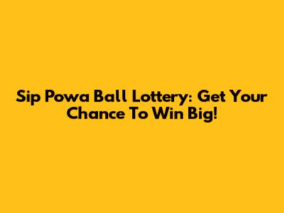Sip Powa Ball Lottery: Get Your Chance To Win Big!