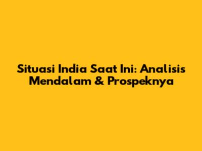 Situasi India Saat Ini: Analisis Mendalam & Prospeknya
