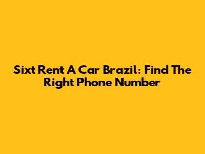Sixt Rent A Car Brazil: Find The Right Phone Number