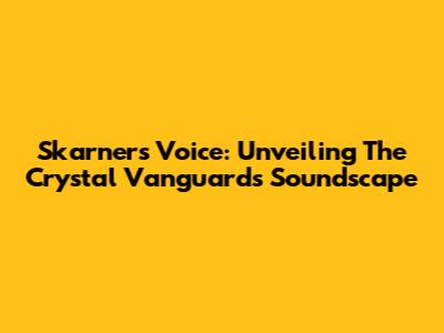 Skarner's Voice: Unveiling The Crystal Vanguard's Soundscape