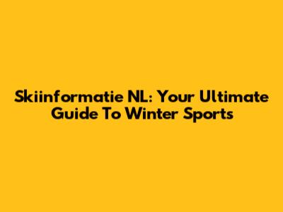 Skiinformatie NL: Your Ultimate Guide To Winter Sports