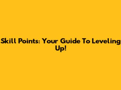 Skill Points: Your Guide To Leveling Up!