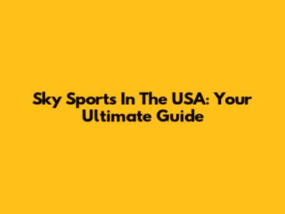 Sky Sports In The USA: Your Ultimate Guide
