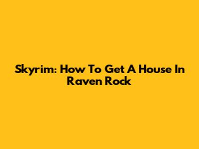 Skyrim: How To Get A House In Raven Rock